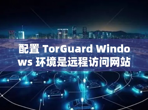 配置 TorGuard Windows 环境是远程访问网站的高效工具,确保网络安全可靠。以下是一个详细的步骤指南,帮助你顺利配置 TorGuard 配置 TorGuard Windows 环境是远程访问网站的高效工具,确保网络安全可靠。以下是一个详细的步骤指南,帮助你顺利配置 TorGuard