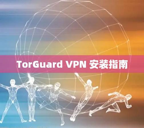 TorGuard VPN 安装指南 TorGuard VPN 安装指南