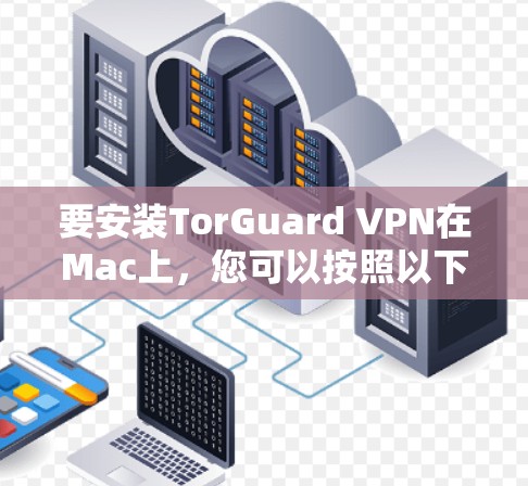 要安装TorGuard VPN在Mac上，您可以按照以下步骤操作