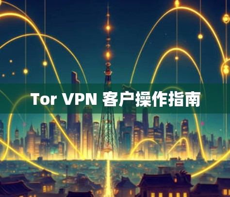 Tor VPN 客户操作指南