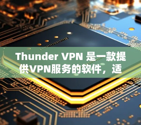 Thunder VPN 是一款提供VPN服务的软件，适用于个人和商业用途。以下是下载和安装 thunder VPN 的步骤