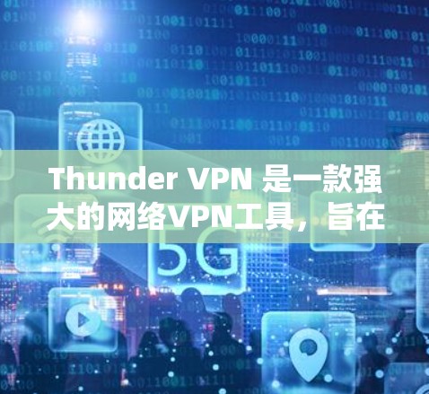 Thunder VPN 是一款强大的网络VPN工具，旨在为用户提供安全、可靠和高效的网络连接体验。虽然 thunder VPN 已经在多个平台上广泛使用，但如果您需要测试其速度，以下是一些步骤和建议