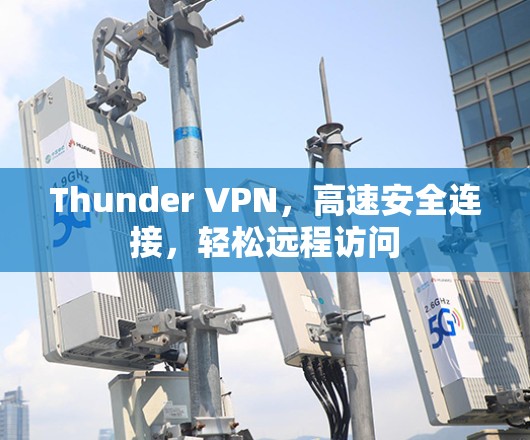 Thunder VPN,高速安全连接,轻松远程访问 Thunder VPN,高速安全连接,轻松远程访问
