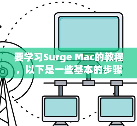 要学习Surge Mac的教程,以下是一些基本的步骤和建议 要学习Surge Mac的教程,以下是一些基本的步骤和建议