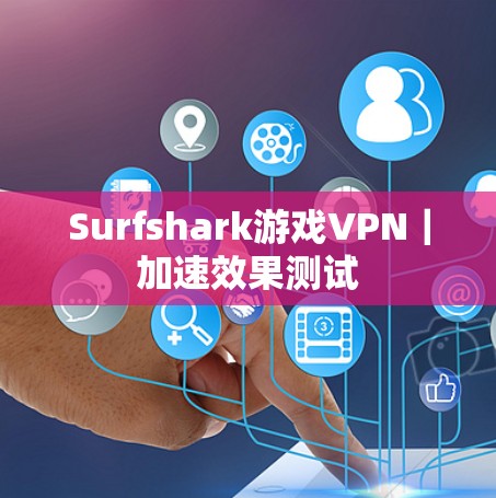 Surfshark游戏VPN|加速效果测试 Surfshark游戏VPN|加速效果测试