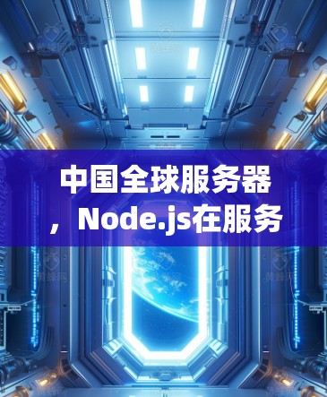 中国全球服务器,Node.js在服务器架构中的重大突破 中国全球服务器,Node.js在服务器架构中的重大突破