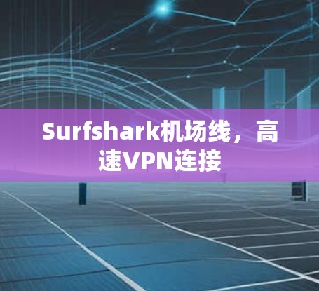 Surfshark机场线，高速VPN连接