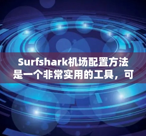 Surfshark机场配置方法是一个非常实用的工具,可以帮助你轻松管理机场的设备、配置访问控制、设置飞行动态等。下面是Surfshark机场配置的详细步骤指南 Surfshark机场配置方法是一个非常实用的工具,可以帮助你轻松管理机场的设备、配置访问控制、设置飞行动态等。下面是Surfshark机场配置的详细步骤指南