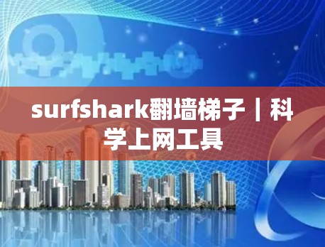 surfshark翻墙梯子｜科学上网工具