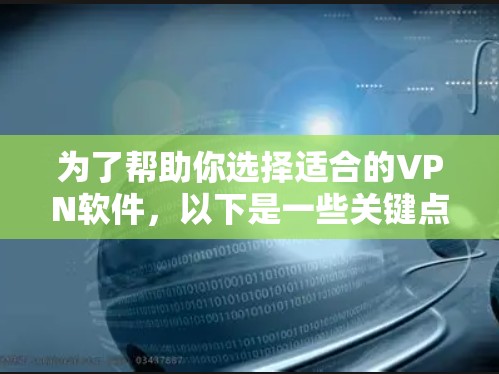 为了帮助你选择适合的VPN软件,以下是一些关键点的评估和建议 为了帮助你选择适合的VPN软件,以下是一些关键点的评估和建议