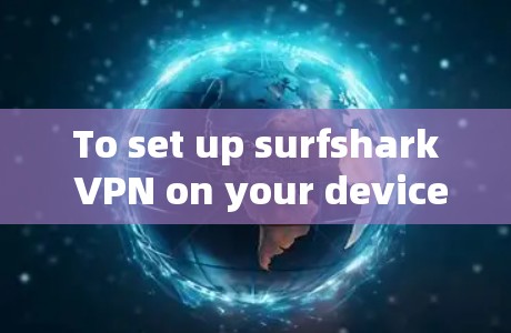 To set up surfshark VPN on your device,follow these organized steps: To set up surfshark VPN on your device,follow these organized steps: