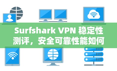 Surfshark VPN 稳定性测评,安全可靠性能如何? Surfshark VPN 稳定性测评,安全可靠性能如何?