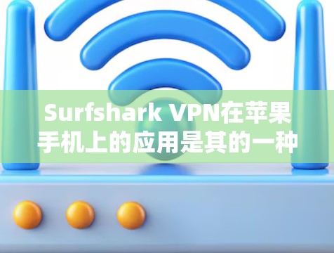 Surfshark VPN在苹果手机上的应用是其的一种版本，旨在为移动用户提供VPN服务。以下是具体的步骤和信息