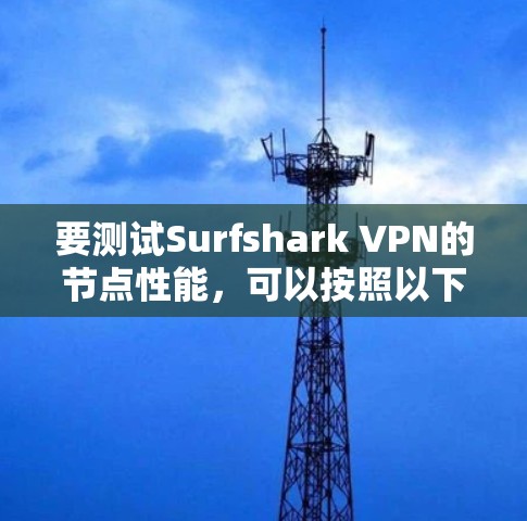 要测试Surfshark VPN的节点性能,可以按照以下步骤进行 要测试Surfshark VPN的节点性能,可以按照以下步骤进行