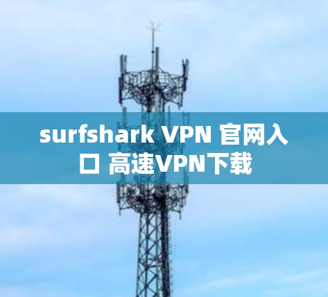 surfshark VPN 官网入口 高速VPN下载 surfshark VPN 官网入口 高速VPN下载