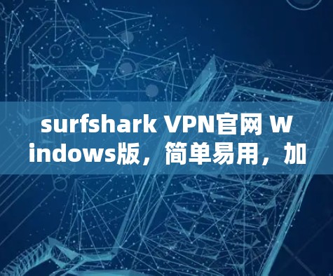 surfshark VPN官网 Windows版,简单易用,加密安全,用户反馈满意 surfshark VPN官网 Windows版,简单易用,加密安全,用户反馈满意