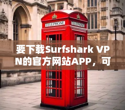 要下载Surfshark VPN的官方网站APP，可以按照以下步骤操作