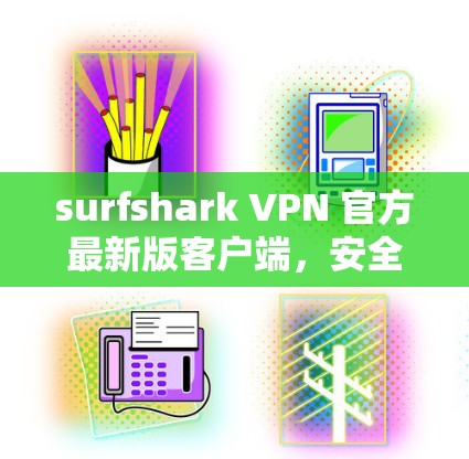 surfshark VPN 官方最新版客户端，安全、便捷、自由的网络威胁防护