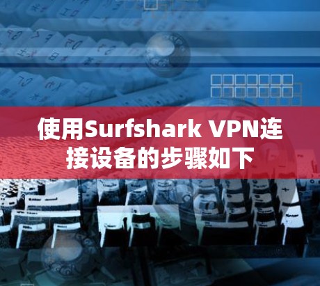 使用Surfshark VPN连接设备的步骤如下