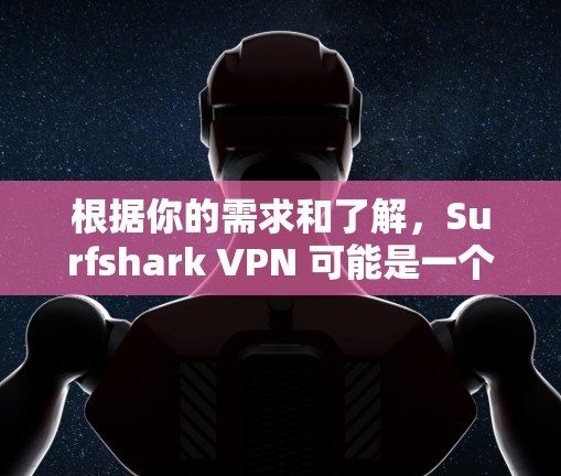 根据你的需求和了解，Surfshark VPN 可能是一个合适的推荐。以下是对 surfshark VPN 的详细分析和推荐，帮助你做出选择