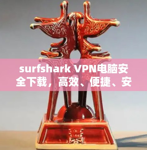 surfshark VPN电脑安全下载,高效、便捷、安全的VPN解决方案 surfshark VPN电脑安全下载,高效、便捷、安全的VPN解决方案