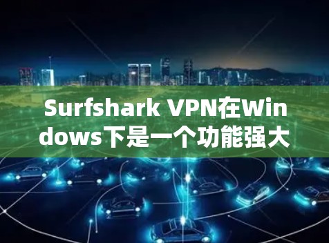 Surfshark VPN在Windows下是一个功能强大的VPN工具，用户可以通过以下步骤进行使用