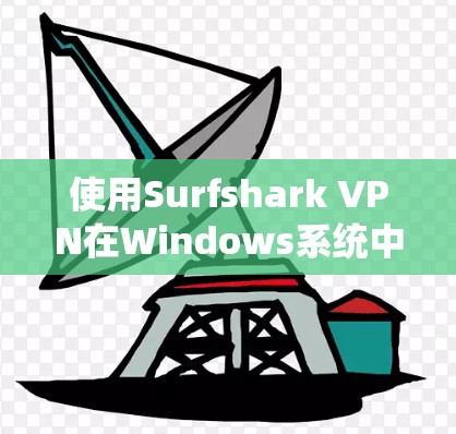 使用Surfshark VPN在Windows系统中是一个不错的选择,以下是详细的步骤指南 使用Surfshark VPN在Windows系统中是一个不错的选择,以下是详细的步骤指南