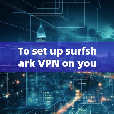 To set up surfshark VPN on your Android device,follow these organized steps: