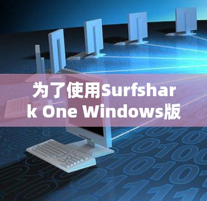 为了使用Surfshark One Windows版进行网络监控和分析，您可以按照以下步骤进行操作