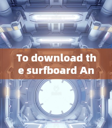 To download the surfboard Android app,follow these organized steps: