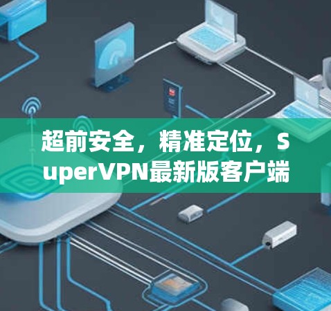 超前安全，精准定位，SuperVPN最新版客户端
