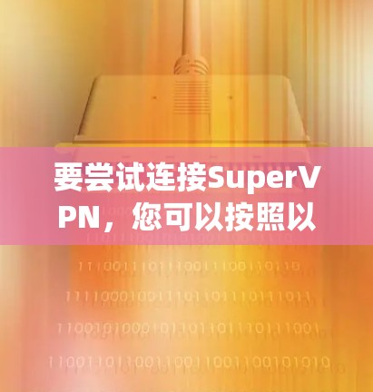 要尝试连接SuperVPN，您可以按照以下步骤进行