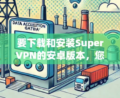 要下载和安装SuperVPN的安卓版本，您可以按照以下步骤操作