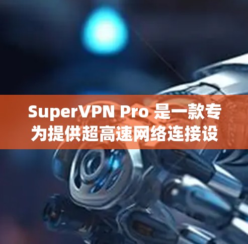 SuperVPN Pro 是一款专为提供超高速网络连接设计的VPN服务,旨在为用户提供更快、更稳定的网络体验。以下是对 SuperVPN Pro 的详细介绍 SuperVPN Pro 是一款专为提供超高速网络连接设计的VPN服务,旨在为用户提供更快、更稳定的网络体验。以下是对 SuperVPN Pro 的详细介绍