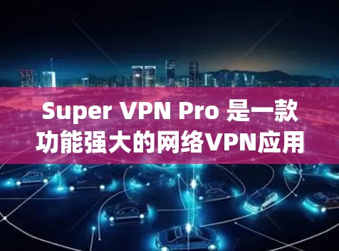 Super VPN Pro 是一款功能强大的网络VPN应用程序,专为用户设计,提供更安全、更高效的网络连接体验。以下是其最新版本的客户端介绍 Super VPN Pro 是一款功能强大的网络VPN应用程序,专为用户设计,提供更安全、更高效的网络连接体验。以下是其最新版本的客户端介绍