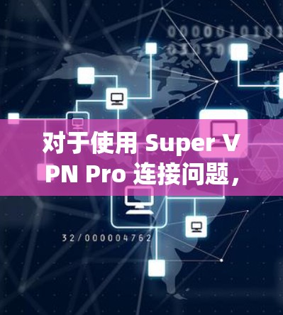 对于使用 Super VPN Pro 连接问题，您可以按照以下步骤进行解决方案