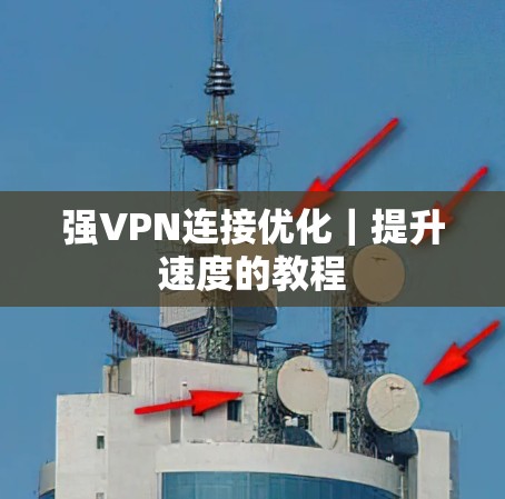 强VPN连接优化｜提升速度的教程