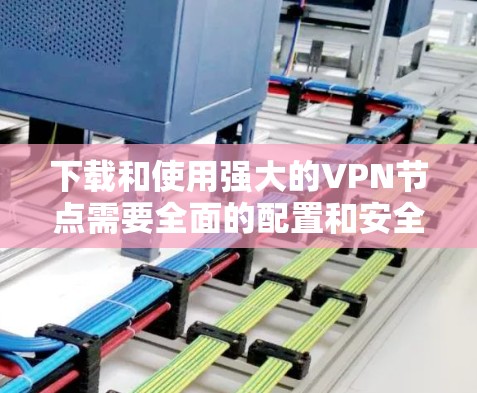下载和使用强大的VPN节点需要全面的配置和安全环境。以下是一步步的指南,帮助您完成这个过程 下载和使用强大的VPN节点需要全面的配置和安全环境。以下是一步步的指南,帮助您完成这个过程