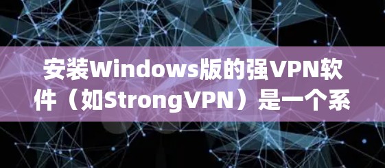 安装Windows版的强VPN软件（如StrongVPN）是一个系统性的过程，以下是一步步的指南
