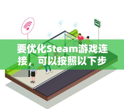 要优化Steam游戏连接，可以按照以下步骤进行