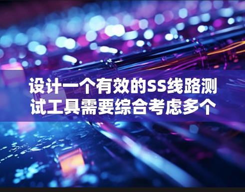 设计一个有效的SS线路测试工具需要综合考虑多个方面，以确保其高效、可靠和用户友好的使用。以下是一个详细的方案，涵盖主要功能点和步骤