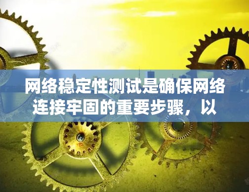 网络稳定性测试是确保网络连接牢固的重要步骤，以下是对这一主题的系统性总结和建议