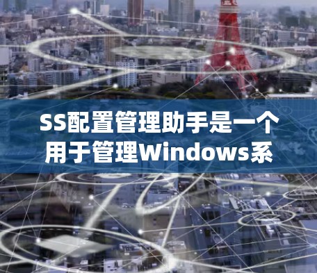 SS配置管理助手是一个用于管理Windows系统配置文件的工具，旨在提供高效、便捷的配置管理功能。以下是对该工具的详细总结