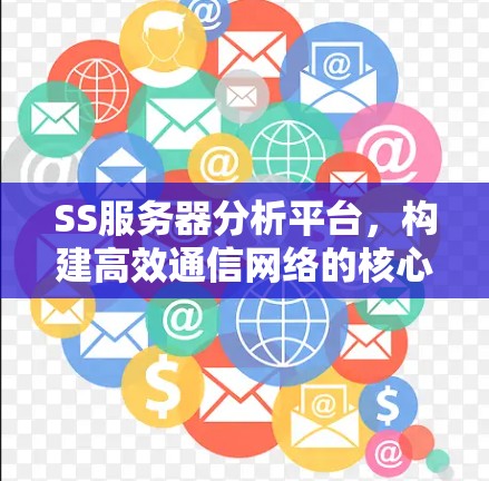 SS服务器分析平台,构建高效通信网络的核心工具 SS服务器分析平台,构建高效通信网络的核心工具