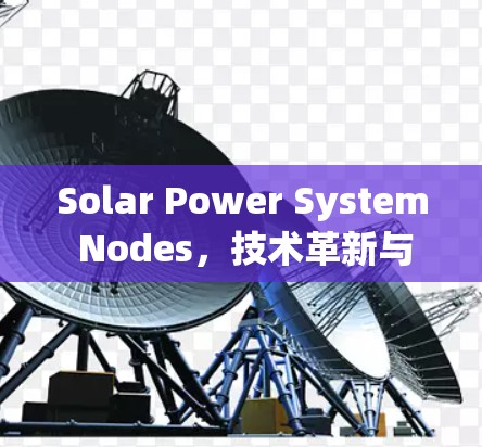 Solar Power System Nodes,技术革新与应用之探索 Solar Power System Nodes,技术革新与应用之探索