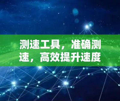 测速工具,准确测速,高效提升速度 测速工具,准确测速,高效提升速度