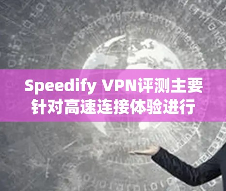 Speedify VPN评测主要针对高速连接体验进行分析,以下是几个关键点 Speedify VPN评测主要针对高速连接体验进行分析,以下是几个关键点