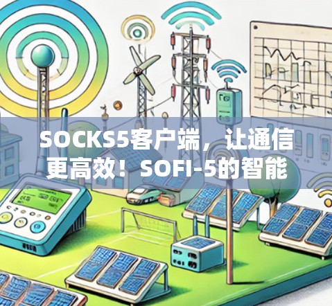 SOCKS5客户端,让通信更高效!SOFI-5的智能协作世界 SOCKS5客户端,让通信更高效!SOFI-5的智能协作世界