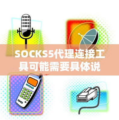 SOCKS5代理连接工具可能需要具体说明是哪一种类型,但通常会涉及到连接特定的数据平台或数据库。以下是一些常见的方法,供你参考 SOCKS5代理连接工具可能需要具体说明是哪一种类型,但通常会涉及到连接特定的数据平台或数据库。以下是一些常见的方法,供你参考