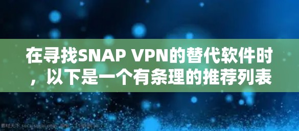 在寻找SNAP VPN的替代软件时，以下是一个有条理的推荐列表，涵盖多种需求和使用场景